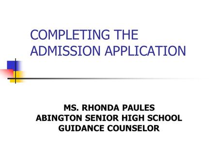 COMPLETING THE ADMISSION APPLICATION MS. RHONDA PAULES ABINGTON SENIOR HIGH SCHOOL GUIDANCE COUNSELOR.