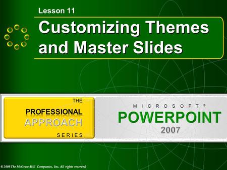 © 2008 The McGraw-Hill Companies, Inc. All rights reserved. M I C R O S O F T ® Customizing Themes and Master Slides Lesson 11.