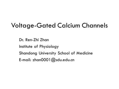 Voltage-Gated Calcium Channels Dr. Ren-Zhi Zhan Institute of Physiology Shandong University School of Medicine