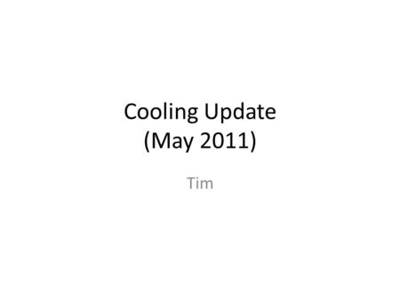 Cooling Update (May 2011) Tim. Overview From last time – Estimate Power Loads Active components Extraneous heat sources – Develop methodology for exploring.