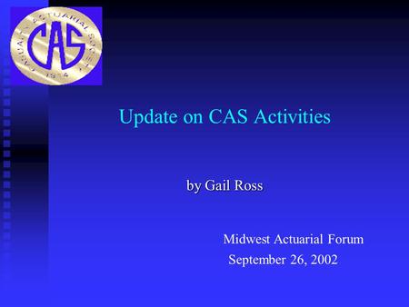 Update on CAS Activities by Gail Ross September 26, 2002 Midwest Actuarial Forum.