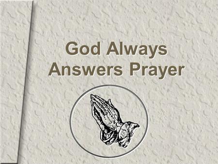 God Always Answers Prayer. Though He does not always answer in the way we expect.