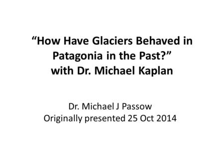 “How Have Glaciers Behaved in Patagonia in the Past?” with Dr. Michael Kaplan Dr. Michael J Passow Originally presented 25 Oct 2014.