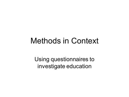 Methods in Context Using questionnaires to investigate education.