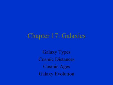 Chapter 17: Galaxies Galaxy Types Cosmic Distances Cosmic Ages Galaxy Evolution.