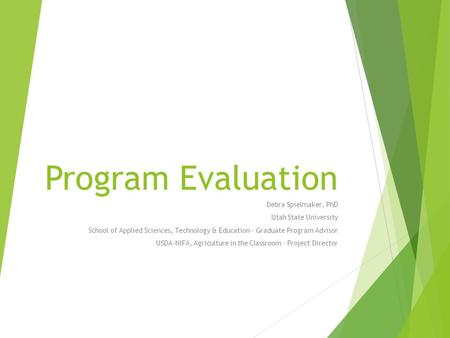 Program Evaluation Debra Spielmaker, PhD Utah State University School of Applied Sciences, Technology & Education - Graduate Program Advisor USDA-NIFA,
