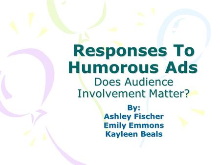 Responses To Humorous Ads Does Audience Involvement Matter? By: Ashley Fischer Emily Emmons Kayleen Beals.