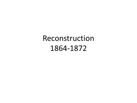 Reconstruction 1864-1872. Define Reconstruction Process of readmitting the former Confederate States into the Union from 1865 to 1877.