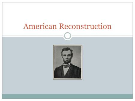 American Reconstruction. Reconstruction of the Union Before the end of the Civil War Lincoln outlined a plan for reuniting the union. A main goal was.