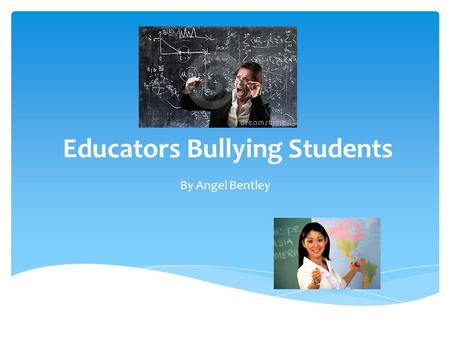 Educators Bullying Students By Angel Bentley.  A bullying teacher is defined as a teacher who uses their power to punish, manipulate or ridicule a student.