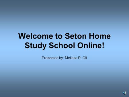 Welcome to Seton Home Study School Online! Presented by: Melissa R. Olt.