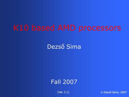 K10 based AMD processors Dezső Sima Fall 2007 (Ver. 2.1)  Dezső Sima, 2007.
