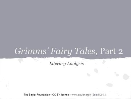 Grimms' Fairy Tales, Part 2 Literary Analysis The Saylor Foundation – CC BY license – www.saylor.org/k12ela8#2.4.1www.saylor.org/k12ela8#2.4.1.