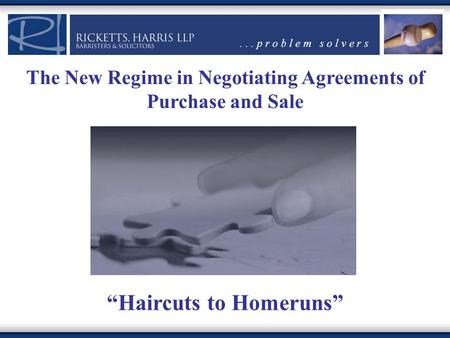 ... p r o b l e m s o l v e r s The New Regime in Negotiating Agreements of Purchase and Sale “Haircuts to Homeruns”