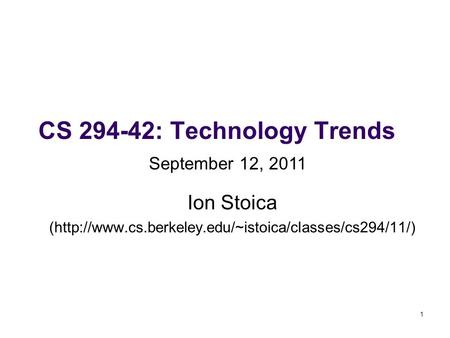 1 CS 294-42: Technology Trends Ion Stoica (http://www.cs.berkeley.edu/~istoica/classes/cs294/11/) September 12, 2011.