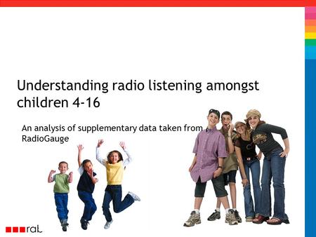 Understanding radio listening amongst children 4-16 An analysis of supplementary data taken from RadioGauge.