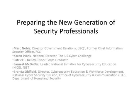 Preparing the New Generation of Security Professionals Marc Noble, Director Government Relations, (ISC)², Former Chief Information Security Officer, FCC.