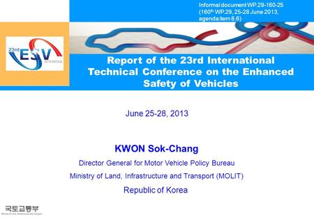 June 25-28, 2013 Report of the 23rd International Technical Conference on the Enhanced Safety of Vehicles KWON Sok-Chang Director General for Motor Vehicle.