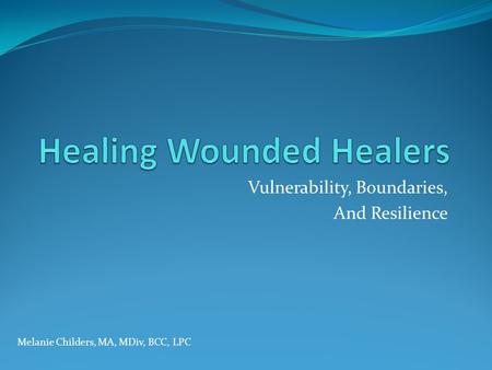 Vulnerability, Boundaries, And Resilience Melanie Childers, MA, MDiv, BCC, LPC.