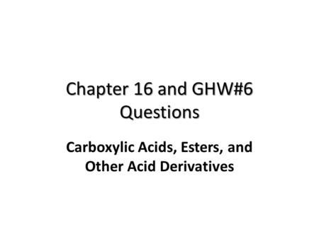 Chapter 16 and GHW#6 Questions Carboxylic Acids, Esters, and Other Acid Derivatives.