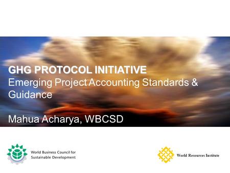GHG PROTOCOL INITIATIVE Emerging Project Accounting Standards & Guidance Mahua Acharya, WBCSD World Resources Institute.