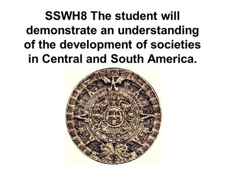 SSWH8 The student will demonstrate an understanding of the development of societies in Central and South America.