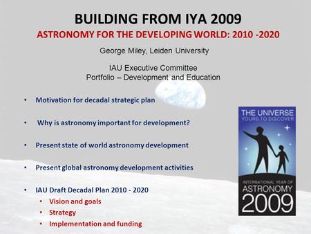 BUILDING FROM IYA 2009 ASTRONOMY FOR THE DEVELOPING WORLD: 2010 -2020 Motivation for decadal strategic plan Why is astronomy important for development?