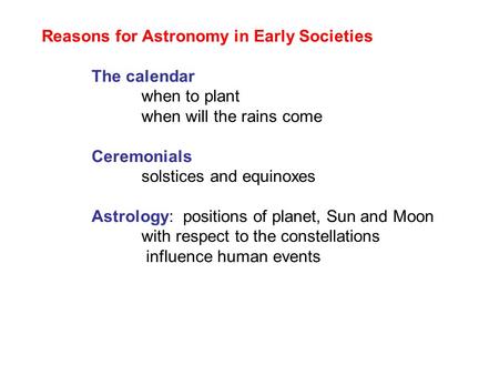 Reasons for Astronomy in Early Societies The calendar when to plant when will the rains come Ceremonials solstices and equinoxes Astrology: positions of.