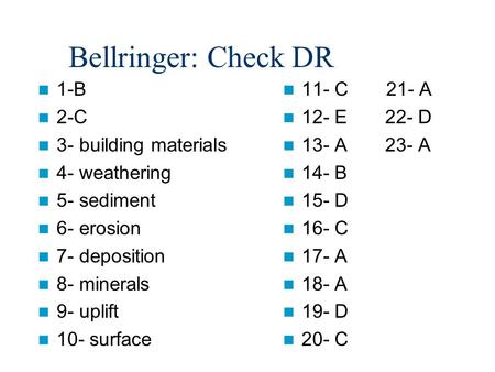 Bellringer: Check DR 1-B 2-C 3- building materials 4- weathering 5- sediment 6- erosion 7- deposition 8- minerals 9- uplift 10- surface 11- C 21- A 12-