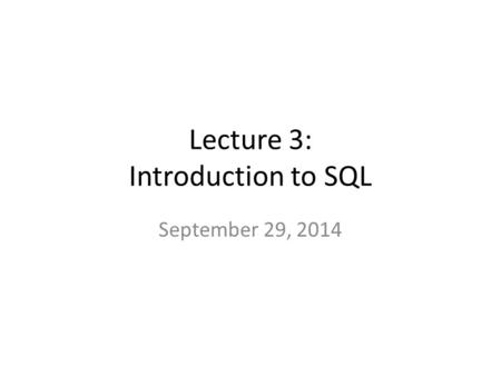Lecture 3: Introduction to SQL September 29, 2014.