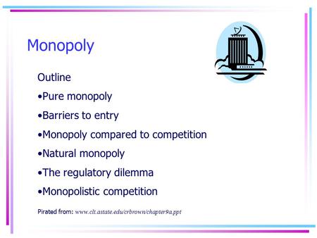 Monopoly Outline Pure monopoly Barriers to entry Monopoly compared to competition Natural monopoly The regulatory dilemma Monopolistic competition Pirated.