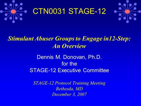 CTN0031 STAGE-12 Stimulant Abuser Groups to Engage in12-Step: An Overview Dennis M. Donovan, Ph.D. for the STAGE-12 Executive Committee STAGE-12 Protocol.