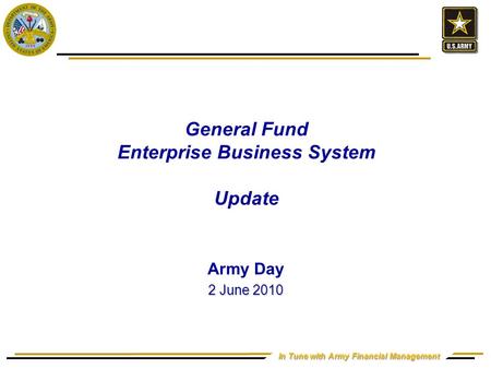 In Tune with Army Financial Management General Fund Enterprise Business System Update Army Day 2 June 2010.