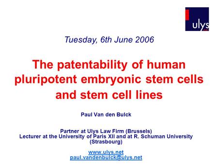 The patentability of human pluripotent embryonic stem cells and stem cell lines Paul Van den Bulck Partner at Ulys Law Firm (Brussels) Lecturer at the.