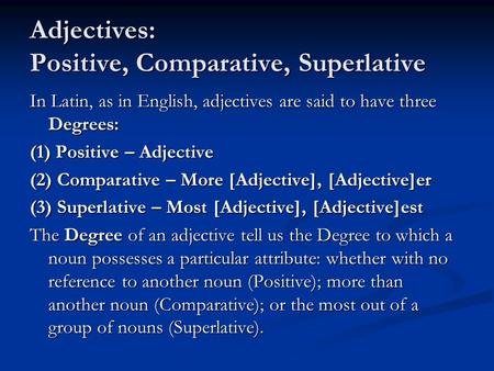 Adjectives: Positive, Comparative, Superlative In Latin, as in English, adjectives are said to have three Degrees: (1) Positive – Adjective (2) Comparative.