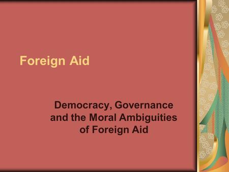Foreign Aid Democracy, Governance and the Moral Ambiguities of Foreign Aid.