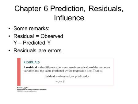 Chapter 6 Prediction, Residuals, Influence Some remarks: Residual = Observed Y – Predicted Y Residuals are errors.