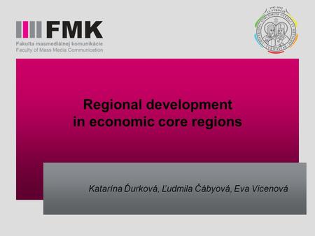 Regional development in economic core regions Katarína Ďurková, Ľudmila Čábyová, Eva Vicenová.