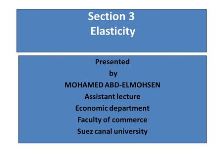Section 3 Elasticity Presented by MOHAMED ABD-ELMOHSEN Assistant lecture Economic department Faculty of commerce Suez canal university.