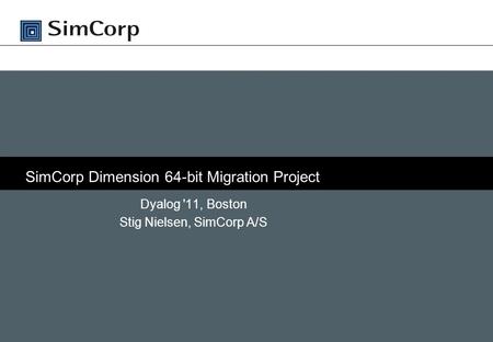 SimCorp Dimension 64-bit Migration Project Dyalog '11, Boston Stig Nielsen, SimCorp A/S.