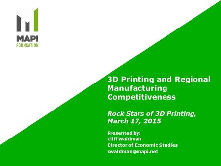 3D Printing and Regional Manufacturing Competitiveness Rock Stars of 3D Printing, March 17, 2015 Presented by: Cliff Waldman Director of Economic Studies.