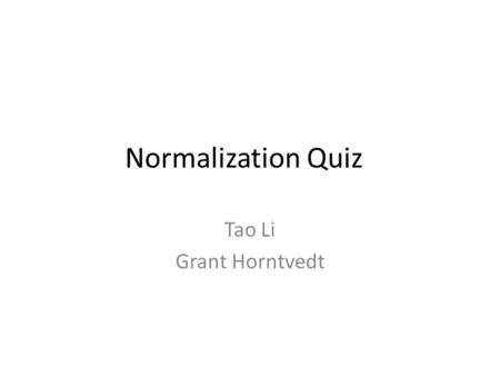 Normalization Quiz Tao Li Grant Horntvedt. 1. Which of the following statements is true: a. Normal forms can be derived by inspecting the data in various.