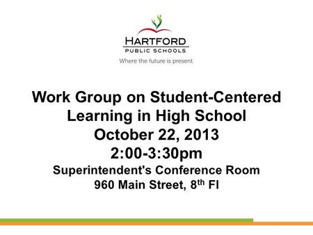 Work Group on Student-Centered Learning in High School October 22, 2013 2:00-3:30pm Superintendent's Conference Room 960 Main Street, 8 th Fl.
