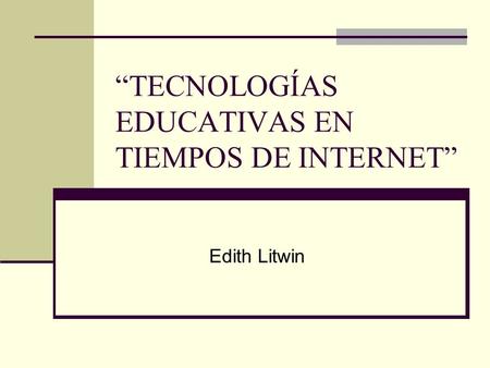“TECNOLOGÍAS EDUCATIVAS EN TIEMPOS DE INTERNET” Edith Litwin.