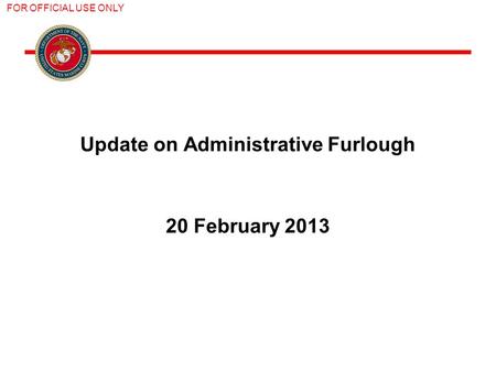 FOR OFFICIAL USE ONLY Update on Administrative Furlough 20 February 2013.