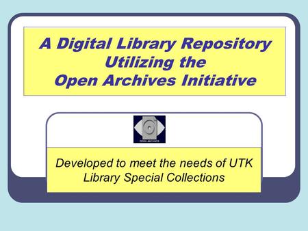 A Digital Library Repository Utilizing the Open Archives Initiative Developed to meet the needs of UTK Library Special Collections.