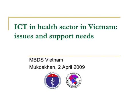 ICT in health sector in Vietnam: issues and support needs MBDS Vietnam Mukdakhan, 2 April 2009.