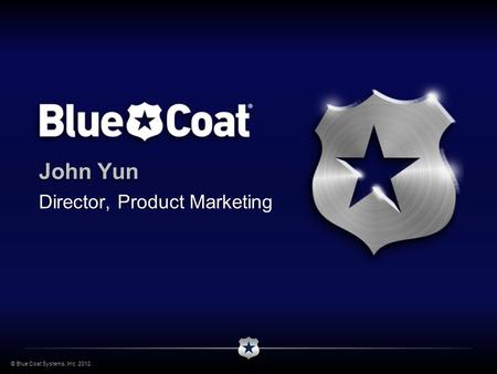 © Blue Coat Systems, Inc. 2012. John Yun Director, Product Marketing.