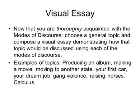 Visual Essay Now that you are thoroughly acquainted with the Modes of Discourse: choose a general topic and compose a visual essay demonstrating how that.