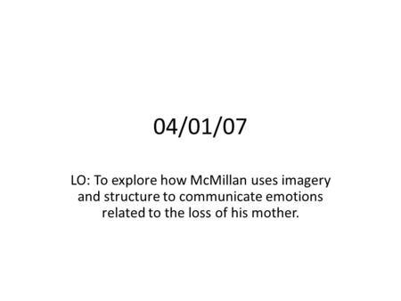 04/01/07 LO: To explore how McMillan uses imagery and structure to communicate emotions related to the loss of his mother.